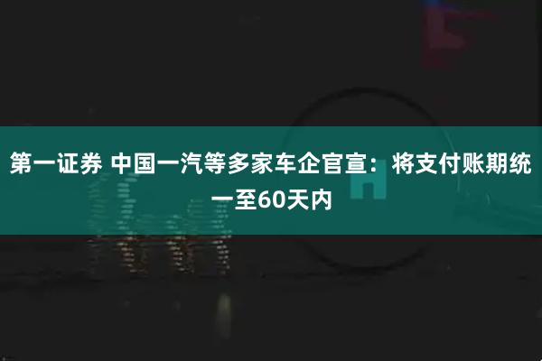 第一证券 中国一汽等多家车企官宣：将支付账期统一至60天内