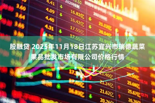 股融贷 2025年11月18日江苏宜兴市瑞德蔬菜果品批发市场有限公司价格行情