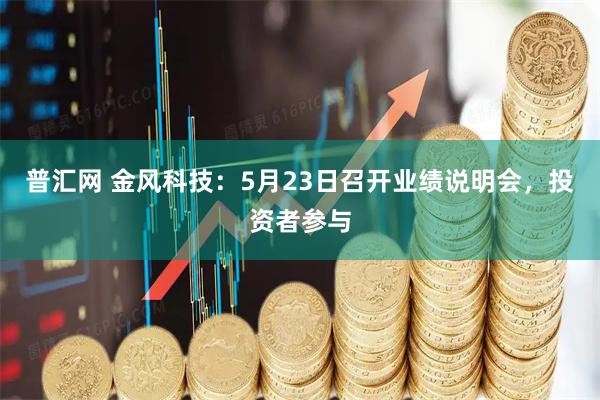 普汇网 金风科技：5月23日召开业绩说明会，投资者参与