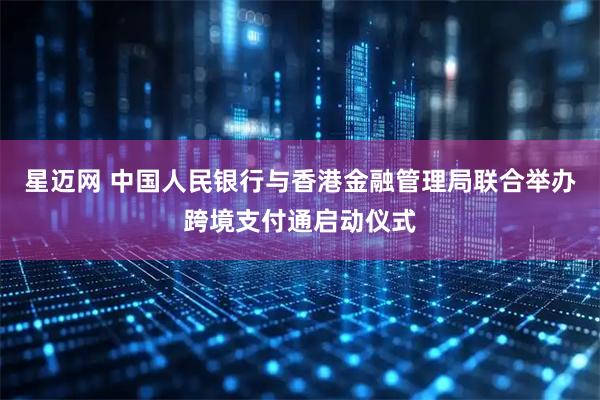 星迈网 中国人民银行与香港金融管理局联合举办跨境支付通启动仪式