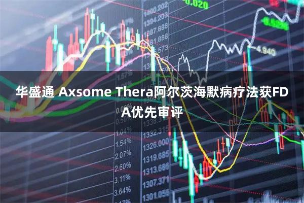 华盛通 Axsome Thera阿尔茨海默病疗法获FDA优先审评