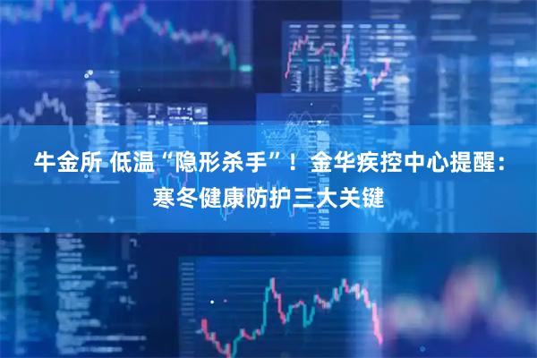 牛金所 低温“隐形杀手”！金华疾控中心提醒：寒冬健康防护三大关键